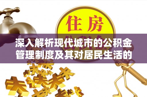 顺昌深入解析现代城市的公积金管理制度及其对居民生活的影响