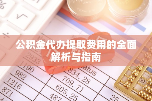 顺昌公积金代办提取费用的全面解析与指南