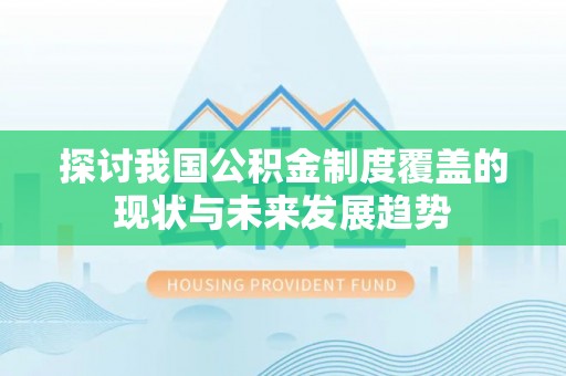 顺昌探讨我国公积金制度覆盖的现状与未来发展趋势
