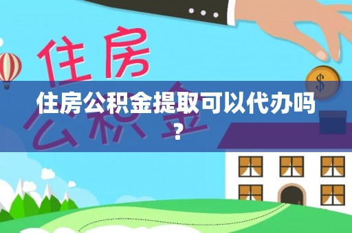 顺昌住房公积金提取可以代办吗？