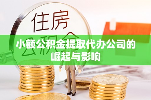 顺昌小额公积金提取代办公司的崛起与影响