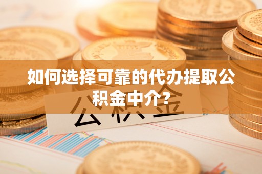 顺昌如何选择可靠的代办提取公积金中介？