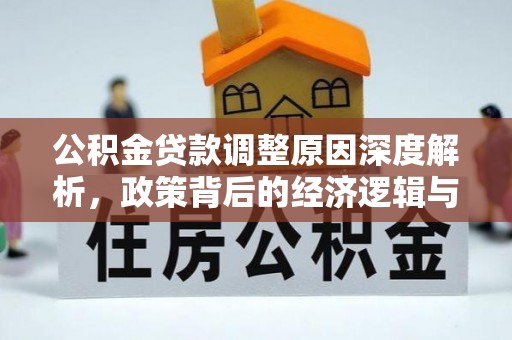 顺昌公积金贷款调整原因深度解析，政策背后的经济逻辑与民生影响