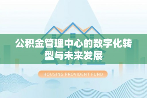 顺昌公积金管理中心的数字化转型与未来发展