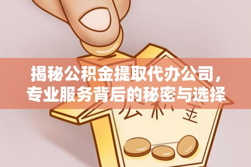 顺昌揭秘公积金提取代办公司，专业服务背后的秘密与选择指南