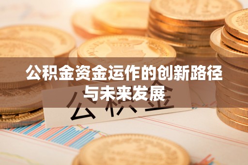 顺昌公积金资金运作的创新路径与未来发展