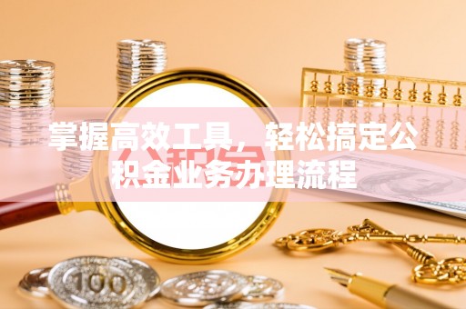顺昌掌握高效工具，轻松搞定公积金业务办理流程