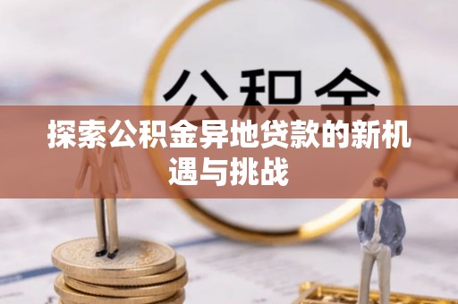 顺昌探索公积金异地贷款的新机遇与挑战