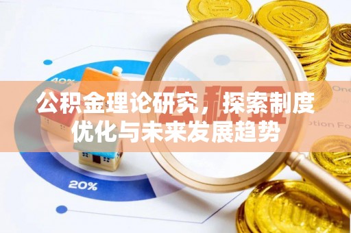 顺昌公积金理论研究，探索制度优化与未来发展趋势
