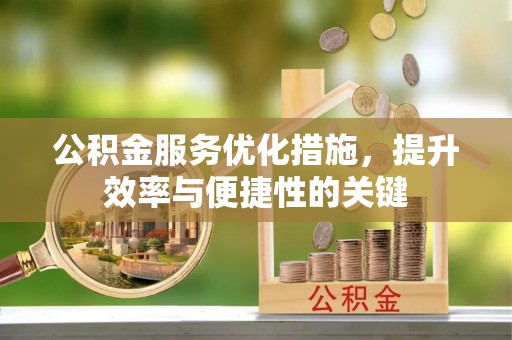 顺昌公积金服务优化措施，提升效率与便捷性的关键