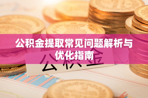 顺昌公积金提取常见问题解析与优化指南