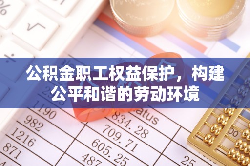 顺昌公积金职工权益保护，构建公平和谐的劳动环境
