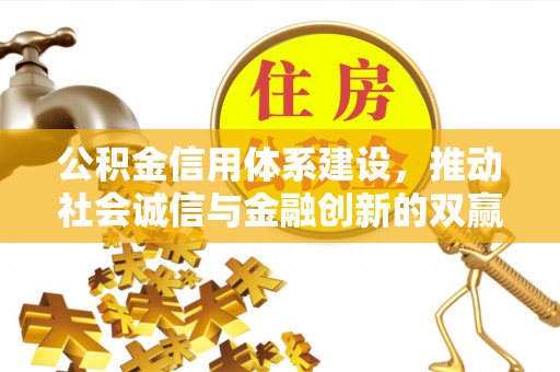 顺昌公积金信用体系建设，推动社会诚信与金融创新的双赢之道