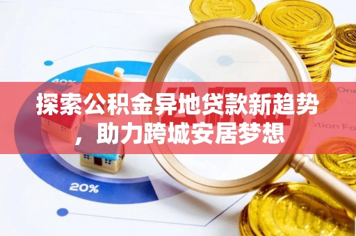 顺昌探索公积金异地贷款新趋势，助力跨城安居梦想