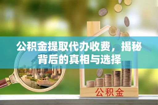 顺昌公积金提取代办收费，揭秘背后的真相与选择