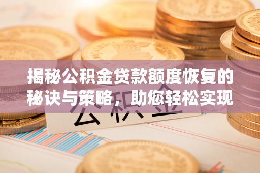 顺昌揭秘公积金贷款额度恢复的秘诀与策略，助您轻松实现购房梦想