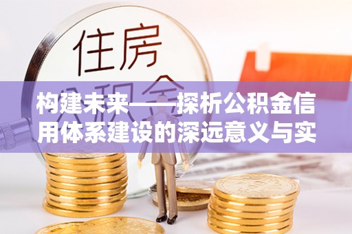 顺昌构建未来——探析公积金信用体系建设的深远意义与实践路径