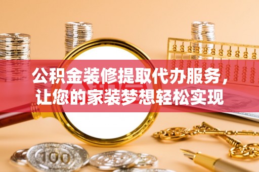 顺昌公积金装修提取代办服务，让您的家装梦想轻松实现