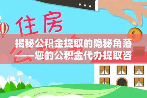 顺昌揭秘公积金提取的隐秘角落——您的公积金代办提取咨询指南