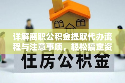 顺昌详解离职公积金提取代办流程与注意事项，轻松搞定资金提取