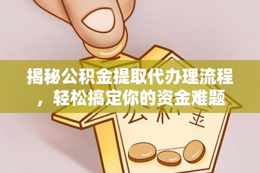 顺昌揭秘公积金提取代办理流程，轻松搞定你的资金难题