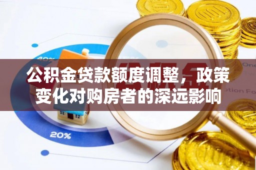 顺昌公积金贷款额度调整，政策变化对购房者的深远影响