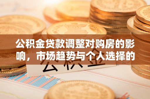 顺昌公积金贷款调整对购房的影响，市场趋势与个人选择的深度解析