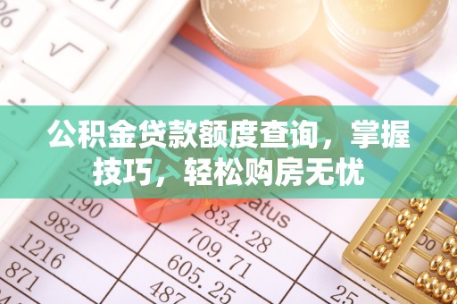 顺昌公积金贷款额度查询，掌握技巧，轻松购房无忧