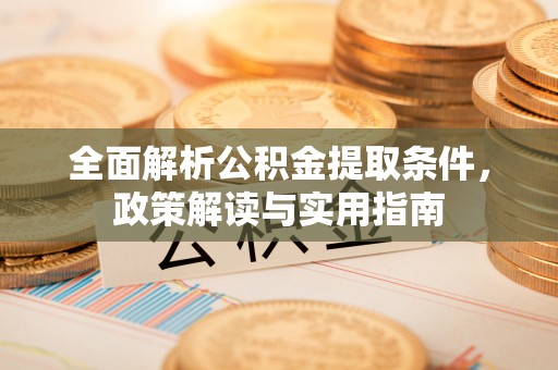 顺昌全面解析公积金提取条件，政策解读与实用指南
