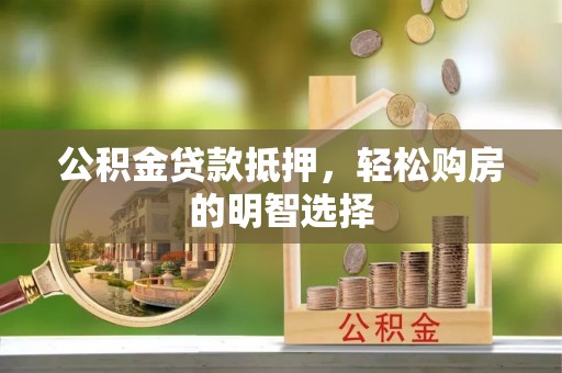 顺昌公积金贷款抵押，轻松购房的明智选择