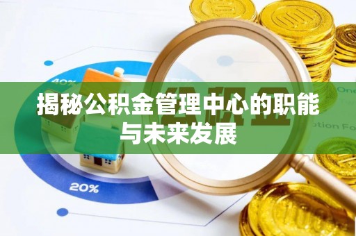 顺昌揭秘公积金管理中心的职能与未来发展