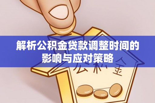 顺昌解析公积金贷款调整时间的影响与应对策略