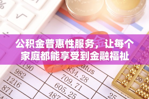 顺昌公积金普惠性服务，让每个家庭都能享受到金融福祉