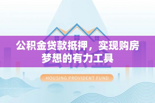 顺昌公积金贷款抵押，实现购房梦想的有力工具