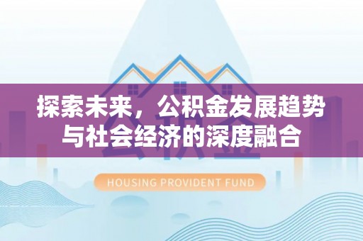 顺昌探索未来，公积金发展趋势与社会经济的深度融合