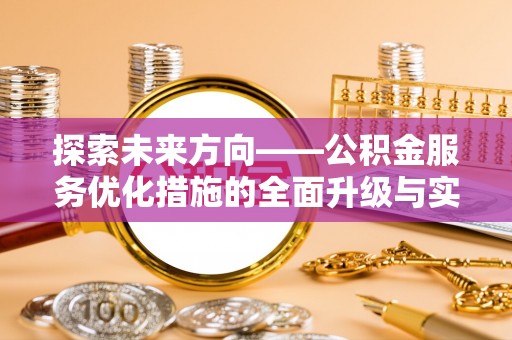 顺昌探索未来方向——公积金服务优化措施的全面升级与实践