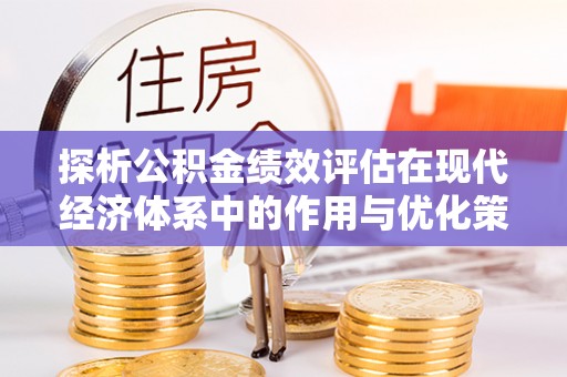 顺昌探析公积金绩效评估在现代经济体系中的作用与优化策略