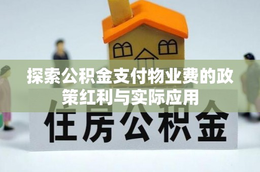 顺昌探索公积金支付物业费的政策红利与实际应用