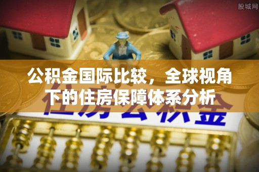 顺昌公积金国际比较，全球视角下的住房保障体系分析
