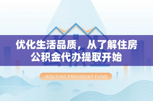 顺昌优化生活品质，从了解住房公积金代办提取开始