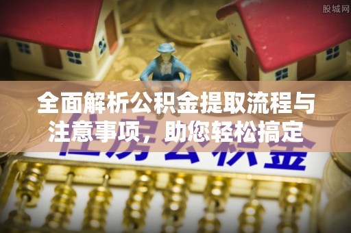 顺昌全面解析公积金提取流程与注意事项，助您轻松搞定
