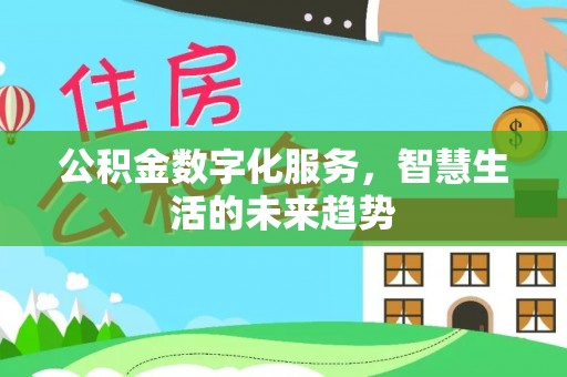 顺昌公积金数字化服务，智慧生活的未来趋势