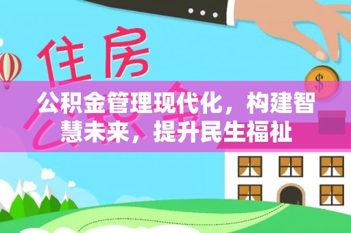 顺昌公积金管理现代化，构建智慧未来，提升民生福祉