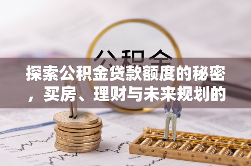 顺昌探索公积金贷款额度的秘密，买房、理财与未来规划的全方位解析