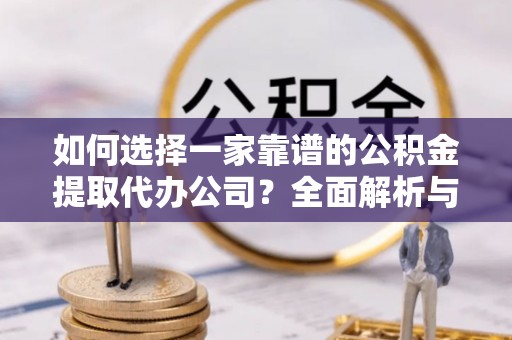顺昌如何选择一家靠谱的公积金提取代办公司？全面解析与实用指南
