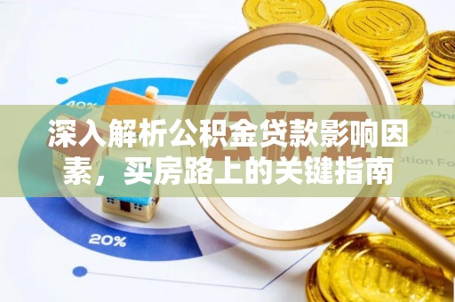 顺昌深入解析公积金贷款影响因素，买房路上的关键指南