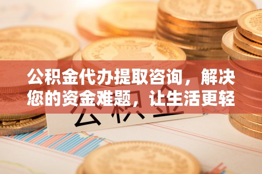 顺昌公积金代办提取咨询，解决您的资金难题，让生活更轻松