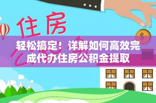 顺昌轻松搞定！详解如何高效完成代办住房公积金提取