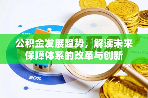 顺昌公积金发展趋势，解读未来保障体系的改革与创新