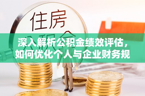 顺昌深入解析公积金绩效评估，如何优化个人与企业财务规划